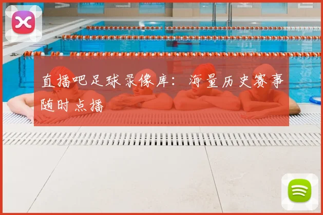 直播吧足球录像库：海量历史赛事随时点播