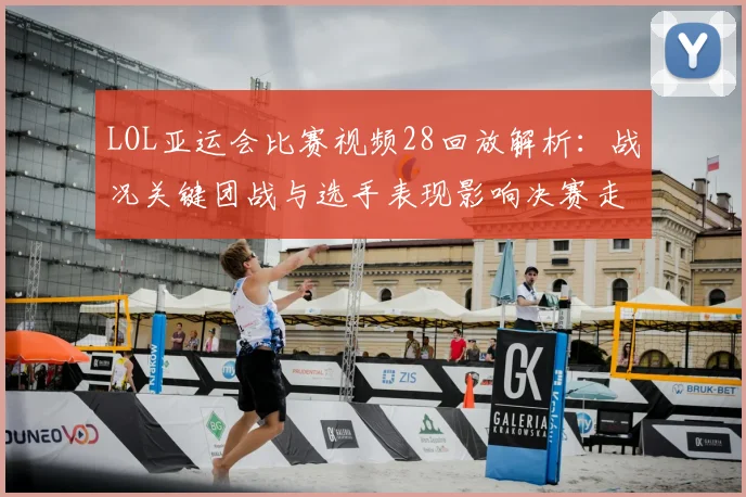 LOL亚运会比赛视频28回放解析：战况关键团战与选手表现影响决赛走势