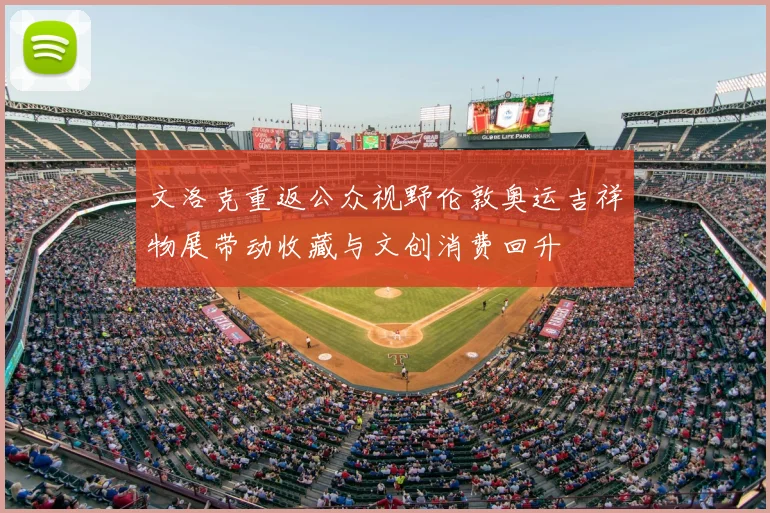 文洛克重返公众视野伦敦奥运吉祥物展带动收藏与文创消费回升