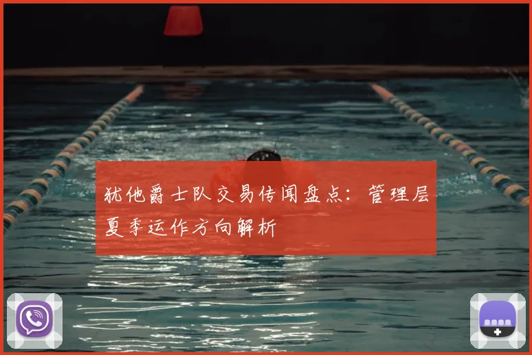 犹他爵士队交易传闻盘点：管理层夏季运作方向解析