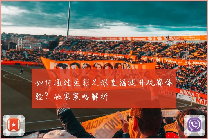 如何通过竞彩足球直播提升观赛体验？独家策略解析
